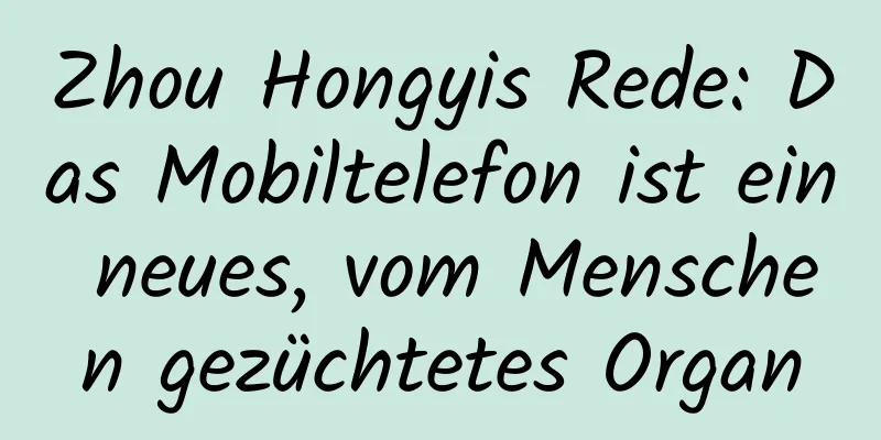 Zhou Hongyis Rede: Das Mobiltelefon ist ein neues, vom Menschen gezüchtetes Organ