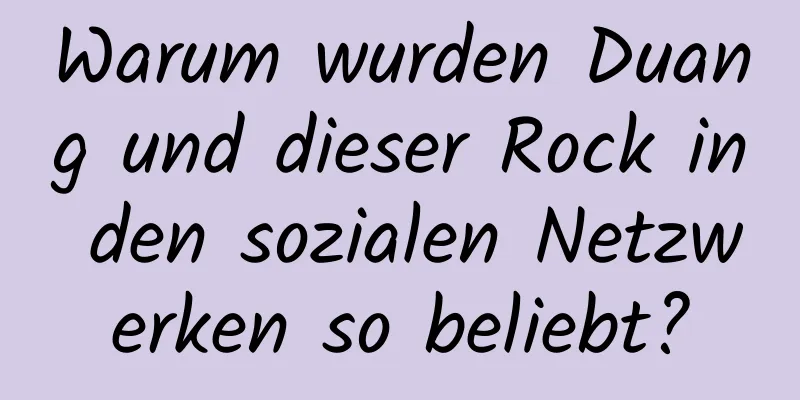Warum wurden Duang und dieser Rock in den sozialen Netzwerken so beliebt?