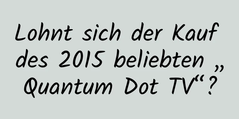 Lohnt sich der Kauf des 2015 beliebten „Quantum Dot TV“?