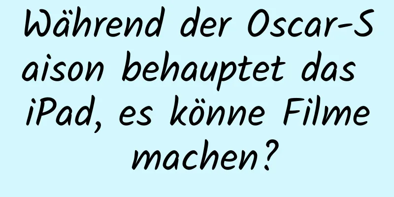 Während der Oscar-Saison behauptet das iPad, es könne Filme machen?