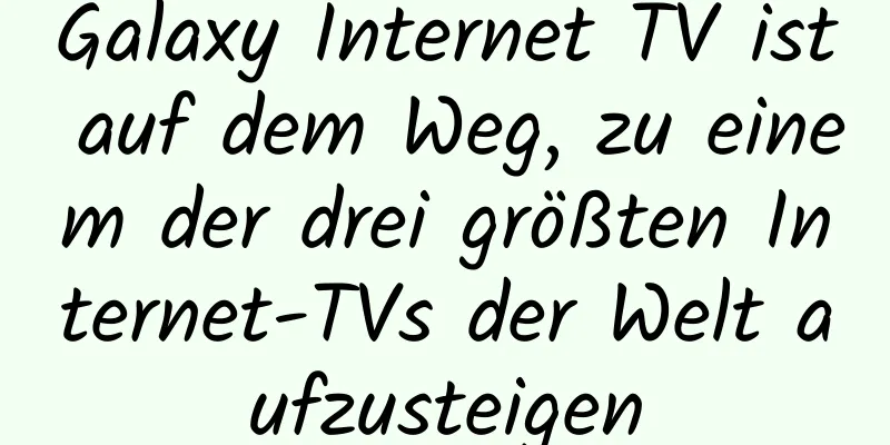 Galaxy Internet TV ist auf dem Weg, zu einem der drei größten Internet-TVs der Welt aufzusteigen