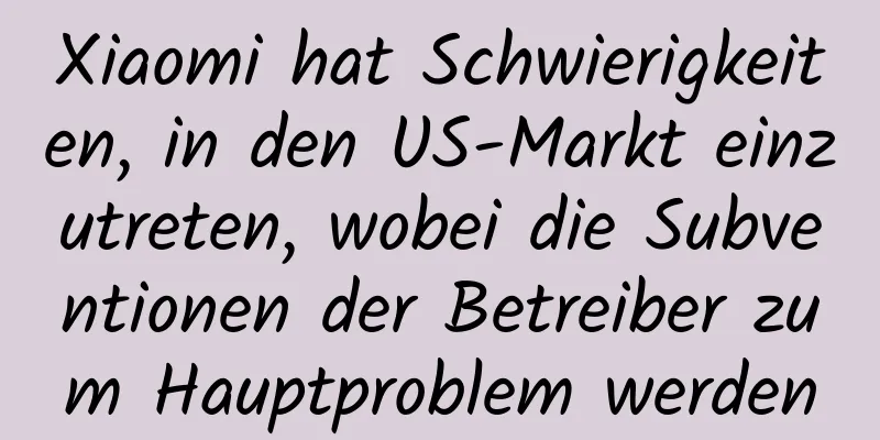 Xiaomi hat Schwierigkeiten, in den US-Markt einzutreten, wobei die Subventionen der Betreiber zum Hauptproblem werden
