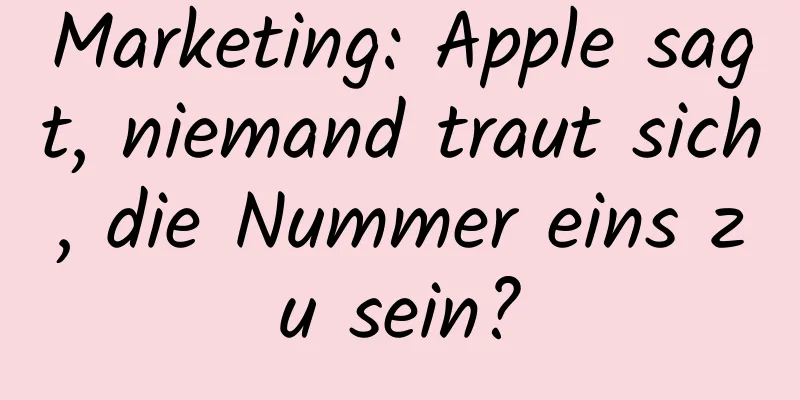 Marketing: Apple sagt, niemand traut sich, die Nummer eins zu sein?