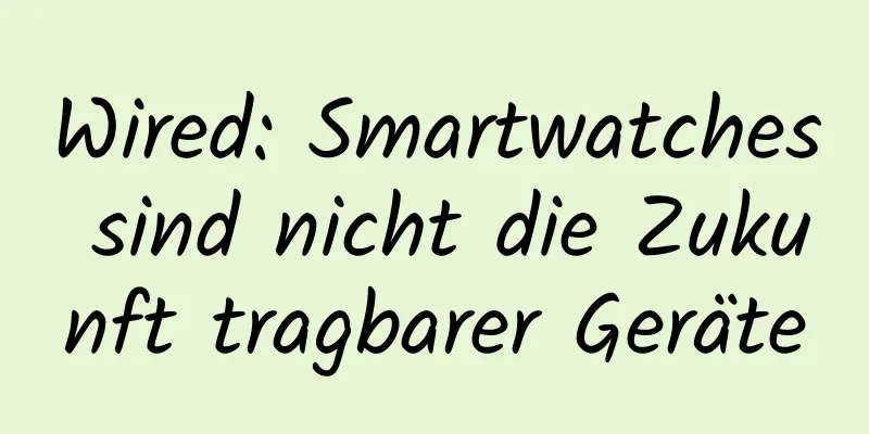 Wired: Smartwatches sind nicht die Zukunft tragbarer Geräte