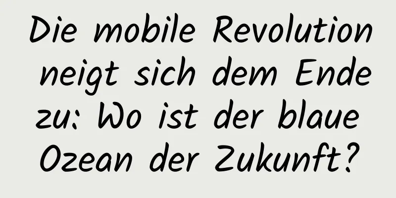 Die mobile Revolution neigt sich dem Ende zu: Wo ist der blaue Ozean der Zukunft?