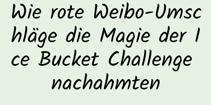 Wie rote Weibo-Umschläge die Magie der Ice Bucket Challenge nachahmten