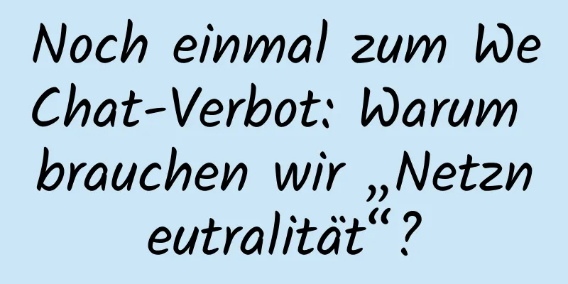 Noch einmal zum WeChat-Verbot: Warum brauchen wir „Netzneutralität“?