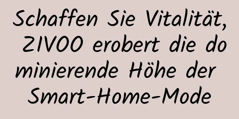 Schaffen Sie Vitalität, ZIVOO erobert die dominierende Höhe der Smart-Home-Mode