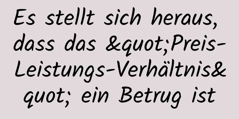 Es stellt sich heraus, dass das "Preis-Leistungs-Verhältnis" ein Betrug ist