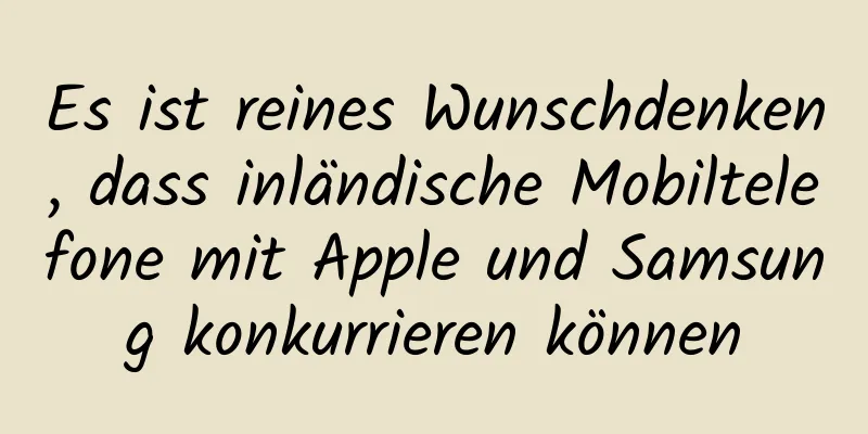 Es ist reines Wunschdenken, dass inländische Mobiltelefone mit Apple und Samsung konkurrieren können