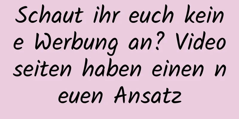 Schaut ihr euch keine Werbung an? Videoseiten haben einen neuen Ansatz