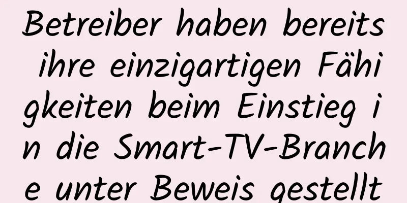 Betreiber haben bereits ihre einzigartigen Fähigkeiten beim Einstieg in die Smart-TV-Branche unter Beweis gestellt