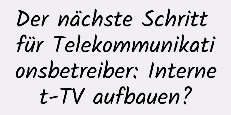 Der nächste Schritt für Telekommunikationsbetreiber: Internet-TV aufbauen?