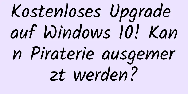 Kostenloses Upgrade auf Windows 10! Kann Piraterie ausgemerzt werden?