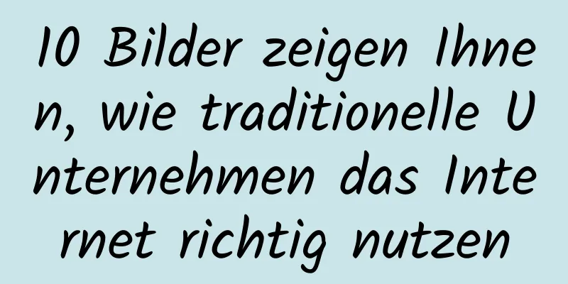 10 Bilder zeigen Ihnen, wie traditionelle Unternehmen das Internet richtig nutzen