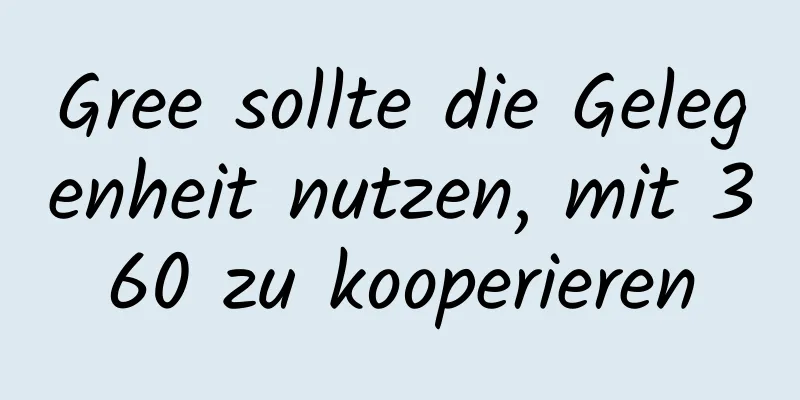 Gree sollte die Gelegenheit nutzen, mit 360 zu kooperieren