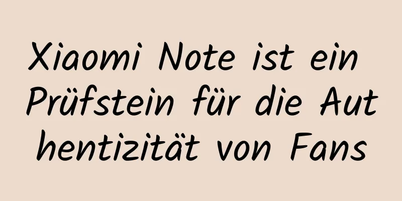 Xiaomi Note ist ein Prüfstein für die Authentizität von Fans