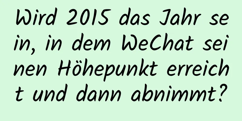 Wird 2015 das Jahr sein, in dem WeChat seinen Höhepunkt erreicht und dann abnimmt?