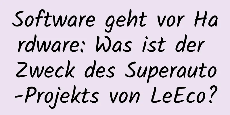 Software geht vor Hardware: Was ist der Zweck des Superauto-Projekts von LeEco?
