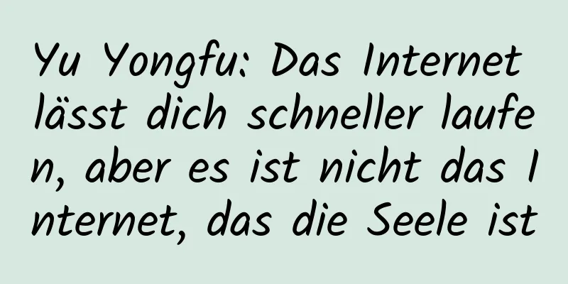 Yu Yongfu: Das Internet lässt dich schneller laufen, aber es ist nicht das Internet, das die Seele ist