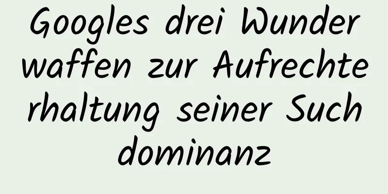 Googles drei Wunderwaffen zur Aufrechterhaltung seiner Suchdominanz