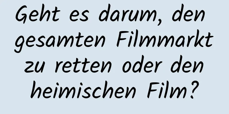 Geht es darum, den gesamten Filmmarkt zu retten oder den heimischen Film?