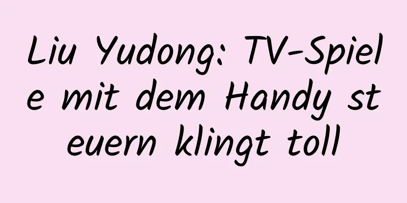 Liu Yudong: TV-Spiele mit dem Handy steuern klingt toll