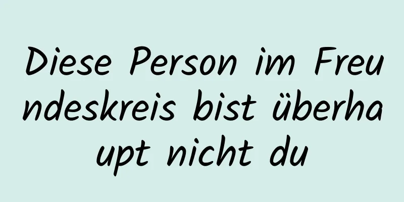 Diese Person im Freundeskreis bist überhaupt nicht du