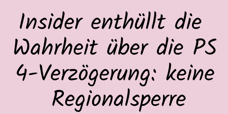 Insider enthüllt die Wahrheit über die PS4-Verzögerung: keine Regionalsperre