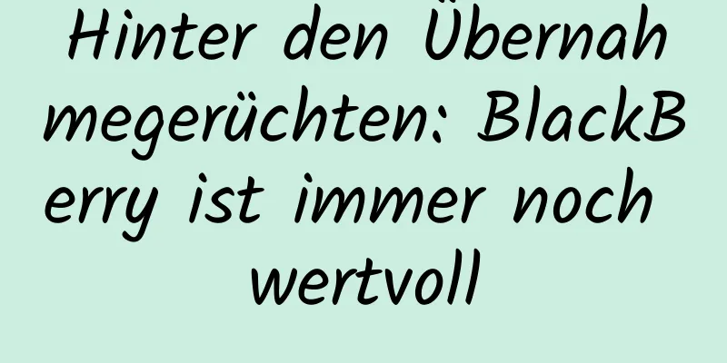 Hinter den Übernahmegerüchten: BlackBerry ist immer noch wertvoll