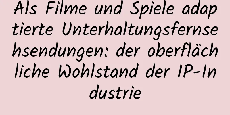 Als Filme und Spiele adaptierte Unterhaltungsfernsehsendungen: der oberflächliche Wohlstand der IP-Industrie
