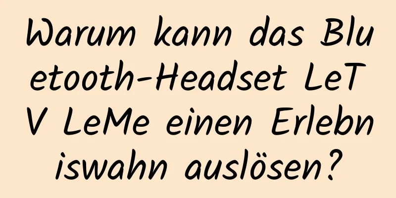Warum kann das Bluetooth-Headset LeTV LeMe einen Erlebniswahn auslösen?