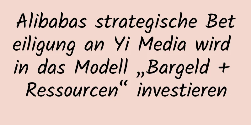 Alibabas strategische Beteiligung an Yi Media wird in das Modell „Bargeld + Ressourcen“ investieren