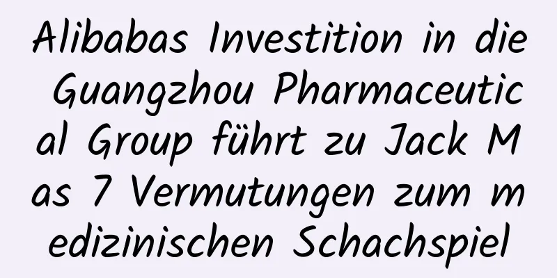 Alibabas Investition in die Guangzhou Pharmaceutical Group führt zu Jack Mas 7 Vermutungen zum medizinischen Schachspiel