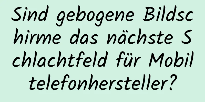 Sind gebogene Bildschirme das nächste Schlachtfeld für Mobiltelefonhersteller?