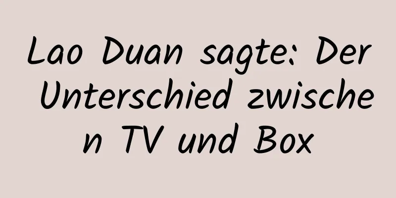 Lao Duan sagte: Der Unterschied zwischen TV und Box