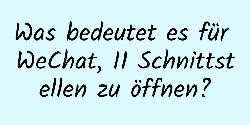 Was bedeutet es für WeChat, 11 Schnittstellen zu öffnen?