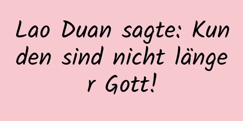 Lao Duan sagte: Kunden sind nicht länger Gott!