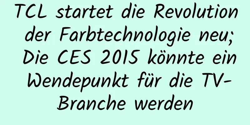TCL startet die Revolution der Farbtechnologie neu; Die CES 2015 könnte ein Wendepunkt für die TV-Branche werden