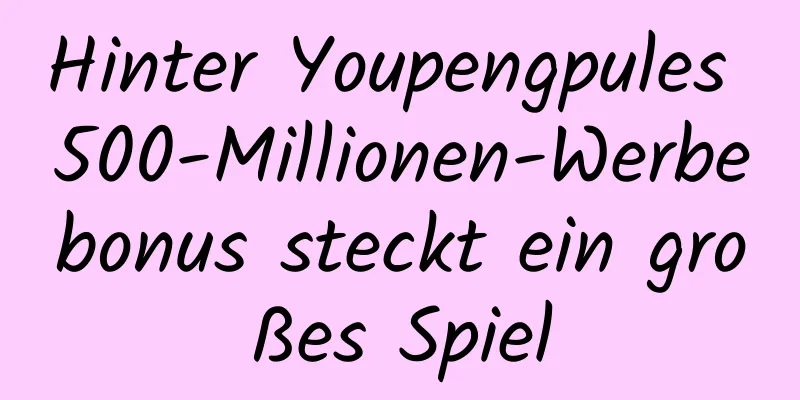 Hinter Youpengpules 500-Millionen-Werbebonus steckt ein großes Spiel