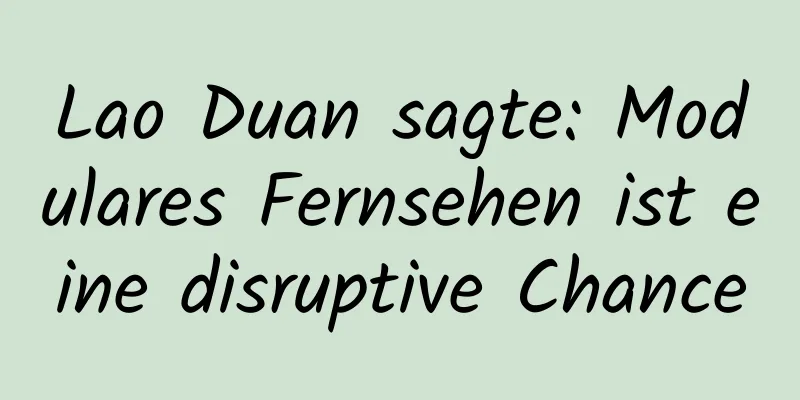 Lao Duan sagte: Modulares Fernsehen ist eine disruptive Chance