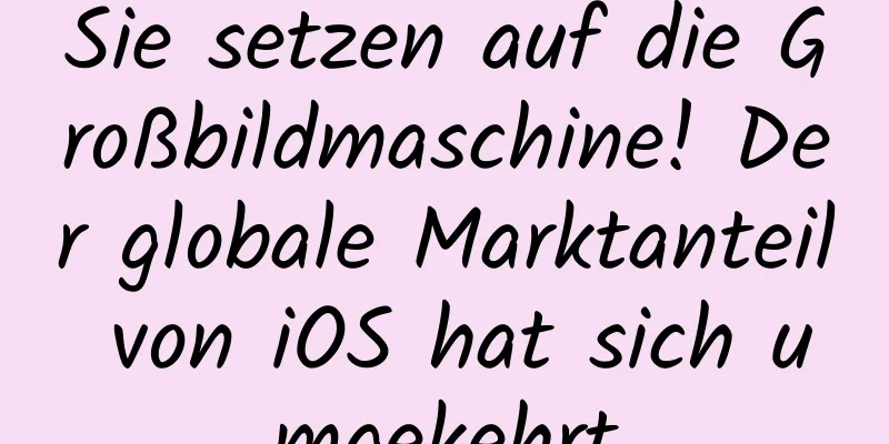 Sie setzen auf die Großbildmaschine! Der globale Marktanteil von iOS hat sich umgekehrt