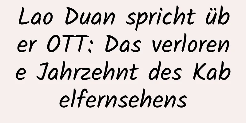 Lao Duan spricht über OTT: Das verlorene Jahrzehnt des Kabelfernsehens