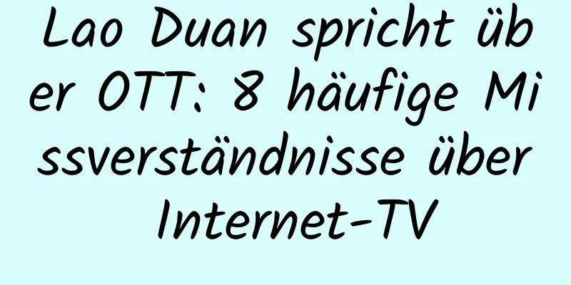 Lao Duan spricht über OTT: 8 häufige Missverständnisse über Internet-TV
