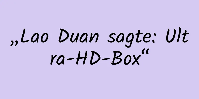 „Lao Duan sagte: Ultra-HD-Box“
