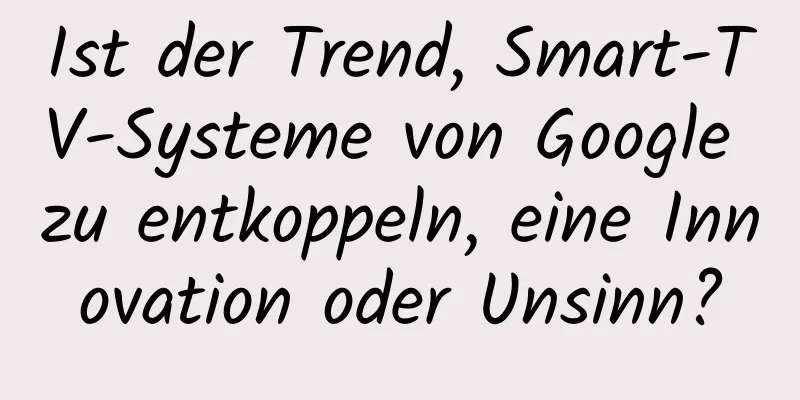 Ist der Trend, Smart-TV-Systeme von Google zu entkoppeln, eine Innovation oder Unsinn?
