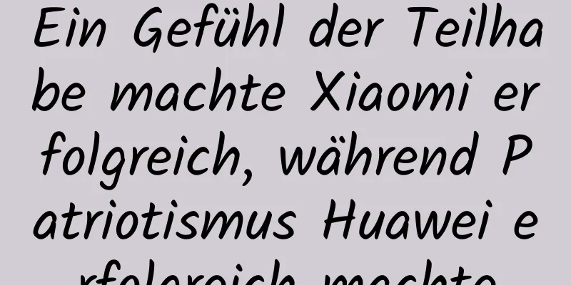 Ein Gefühl der Teilhabe machte Xiaomi erfolgreich, während Patriotismus Huawei erfolgreich machte