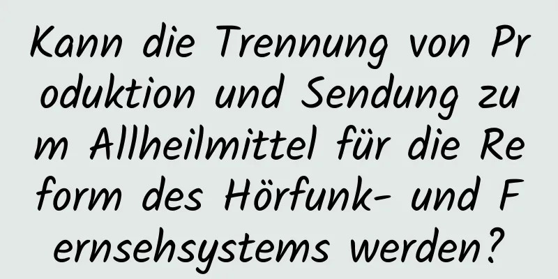Kann die Trennung von Produktion und Sendung zum Allheilmittel für die Reform des Hörfunk- und Fernsehsystems werden?