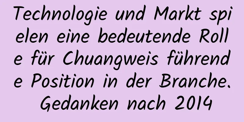 Technologie und Markt spielen eine bedeutende Rolle für Chuangweis führende Position in der Branche. Gedanken nach 2014