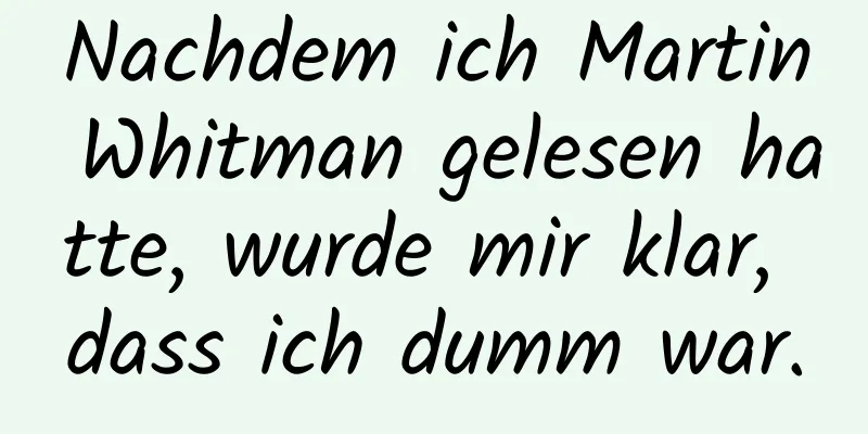 Nachdem ich Martin Whitman gelesen hatte, wurde mir klar, dass ich dumm war.